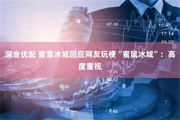 深金优配 蜜雪冰城回应网友玩梗“蜜鼠冰城”：高度重视