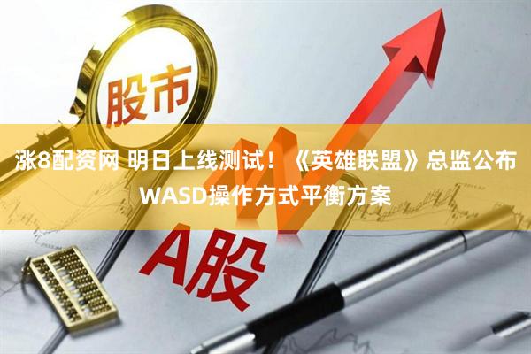 涨8配资网 明日上线测试！《英雄联盟》总监公布WASD操作方式平衡方案