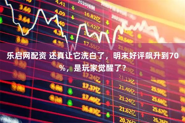 乐启网配资 还真让它洗白了，明末好评飙升到70%，是玩家觉醒了？