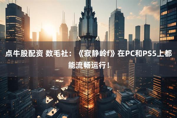 点牛股配资 数毛社：《寂静岭f》在PC和PS5上都能流畅运行！