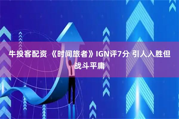 牛投客配资 《时间旅者》IGN评7分 引人入胜但战斗平庸