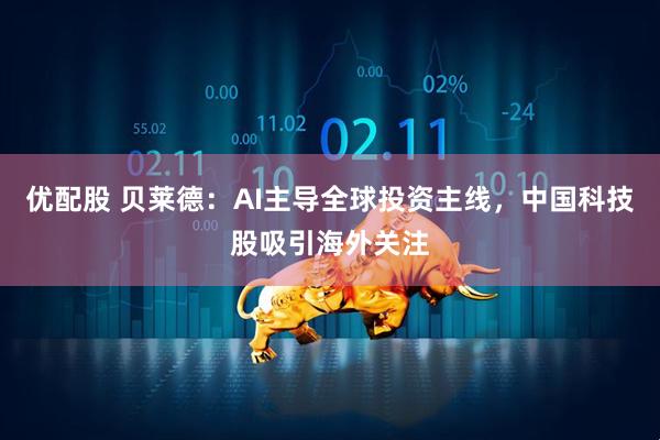 优配股 贝莱德：AI主导全球投资主线，中国科技股吸引海外关注
