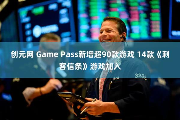 创元网 Game Pass新增超90款游戏 14款《刺客信条》游戏加入