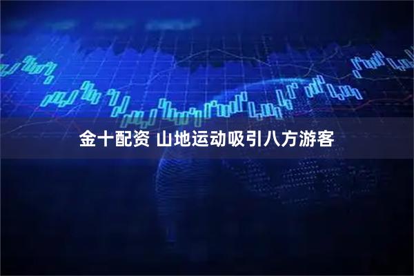 金十配资 山地运动吸引八方游客